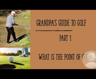 GRANDPA'S GUIDE TO GOLF: WHAT'S THE POINT OF GOLF?