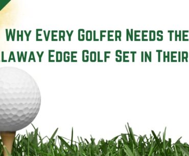 Why Every Golfer Needs the Callaway Edge Golf Set in Their Bag