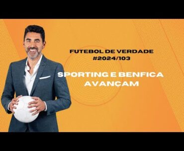 Futebol de Verdade #2024/103: Sporting e Benfica avançam