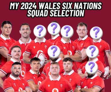 The Wales Six Nations Squad for 2024 | My selections