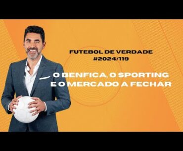 Futebol de Verdade #2024/119: O Benfica, o Sporting e o mercado a fechar