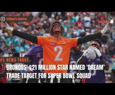 BRONCOS’ $21 MILLION STAR NAMED ‘Dream’ TRADE TARGET FOR SUPER BOWL SQUAD