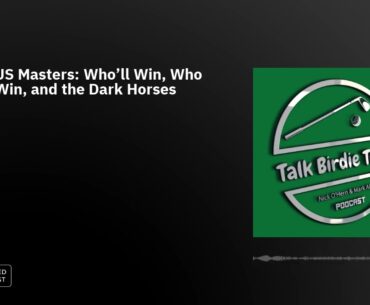 Ep58: US Masters: Who'll Win, Who Won't Win, and the Dark Horses