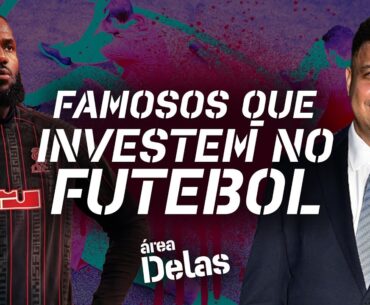 FAMOSOS QUE INVESTEM NO FUTEBOL | Área Delas #24