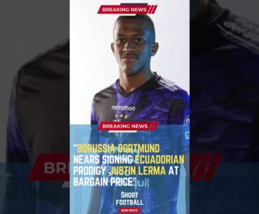 Borussia Dortmund Nears Signing Ecuadorian Prodigy Justin Lerma at Bargain Price#ShortsFootballNews