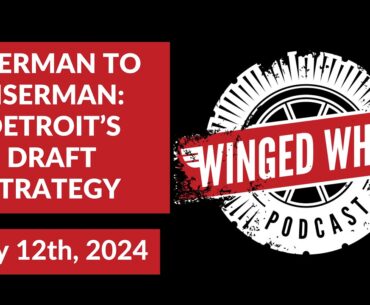 YZERMAN TO EISERMAN: DETROIT'S DRAFT STRATEGY - Winged Wheel Podcast - May 12th, 2024