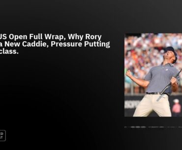 Ep68: US Open Full Wrap, Why Rory Needs a New Caddie, Pressure Putting Masterclass.