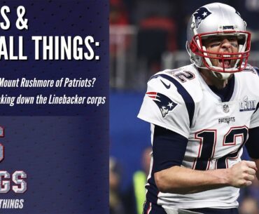 Who is on the Mount Rushmore of New England Patriots? | 6 Rings & Football Things