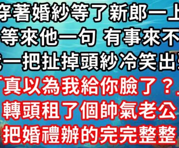 我穿著婚紗等了新郎一上午，接到他電話說有事來不了，我一把扯掉頭紗冷笑出聲「真以為我給你臉了？」 隨後，租了個帥氣老公辦完婚，把婚禮辦的完完整整