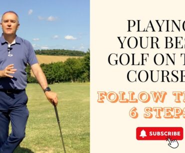 Play Your Best Golf On The Course - Follow These 6 Steps!