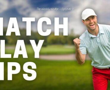 10 Top Tips for Golf Match Play Success - Weekly Wedge: EP 5