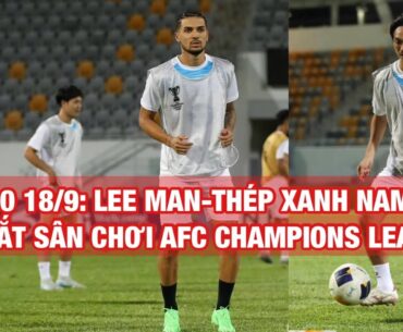 19 giờ 18/9: Thép Xanh Nam Định làm khách của Lee Man trong ngày ra quân ở AFC Champions League Two