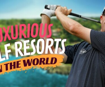 The Most Luxurious Golf Resorts In The World