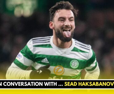 Sead Haksabanovic on his Celtic EXIT and working with ANGE Postecoglou