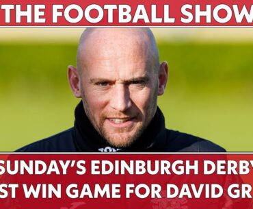 Is Sunday's Edinburgh Derby a MUST WIN game for David Gray? | The Football Show LIVE